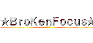 ★ＢｒｏＫｅｎＦｏｃｕｓ★ (★★★★★)
