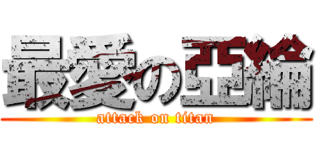 最愛の亞綸 (attack on titan)