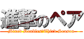 進撃のペア (Mixed Doubles　Third Season)
