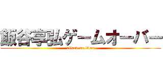 飯谷享弘ゲームオーバー (attack on titan)