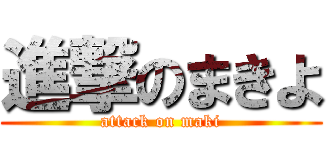 進撃のまきよ (attack on maki)