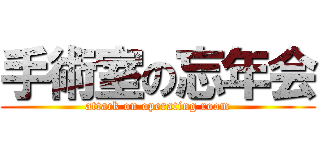 手術室の忘年会 (attack on operating room)