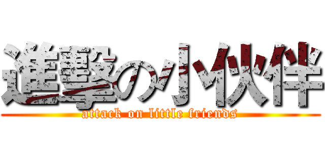 進擊の小伙伴 (attack on little friends)