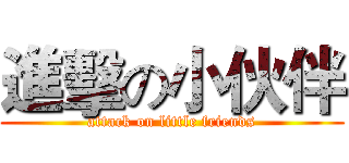 進擊の小伙伴 (attack on little friends)