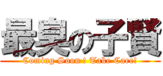 最臭の子賢 (Coming Soon ! Take Care!)