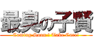 最臭の子賢 (Coming Soon ! Take Care!)