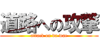 道路への攻撃 (attack on da wae)