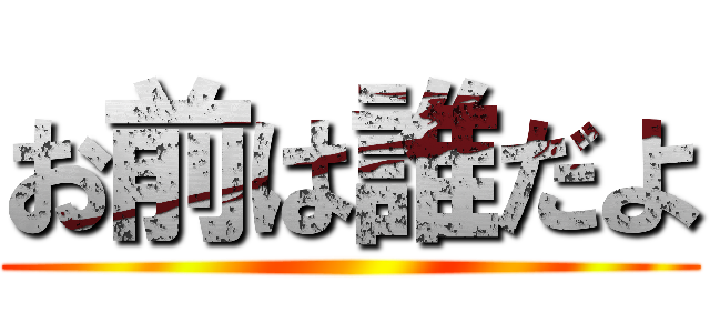 お前は誰だよ ()