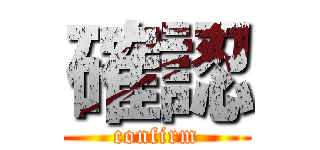 確認 (confirm)