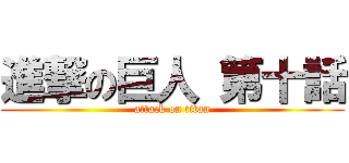 進撃の巨人 第十話 (attack on titan)