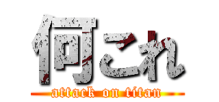 何これ (attack on titan)