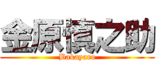 金原慎之助 (Bakayaro)