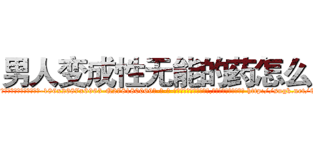 男人变成性无能的药怎么买 (男人变成性无能的药怎么买【电-186x2687x6963-Q278180069元-吉-药-业】我们做的是长期生意,靠的是老客户长期支持 http://sngk.net/CLKdm1
)