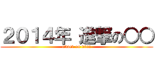 ２０１４年 進撃の○○ (attack on titan)