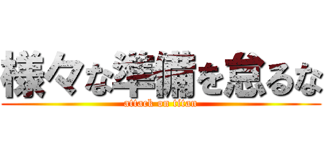 様々な準備を怠るな (attack on titan)