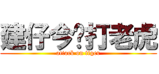 建仔今晚打老虎 (attack on tiger)