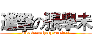 進擊の張學未 (attack on zhang xue wei)