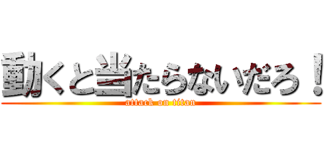動くと当たらないだろ！ (attack on titan)