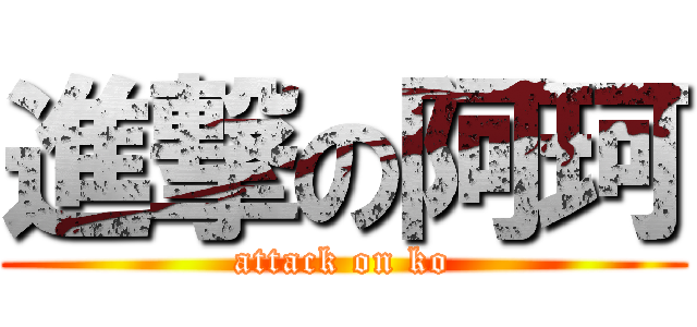 進撃の阿珂 (attack on ko)