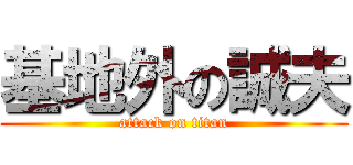 基地外の誠夫 (attack on titan)