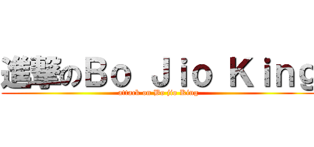 進撃のＢｏ Ｊｉｏ Ｋｉｎｇ (attack on Bo jio King)
