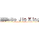 進撃のＢｏ Ｊｉｏ Ｋｉｎｇ (attack on Bo jio King)