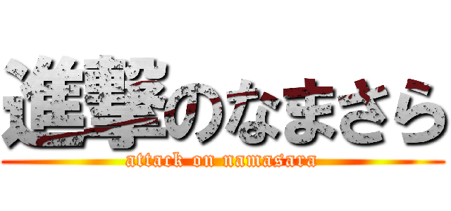 進撃のなまさら (attack on namasara)