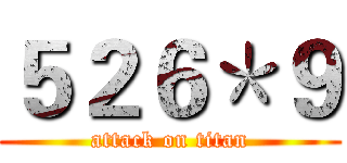 ５２６＊９ (attack on titan)