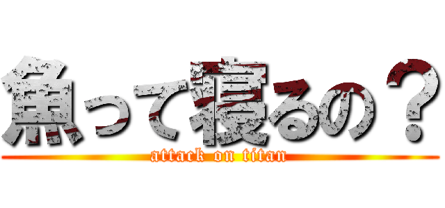 魚って寝るの？ (attack on titan)