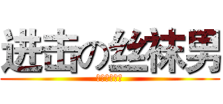 进击の丝袜男 (都市院小鲜肉)