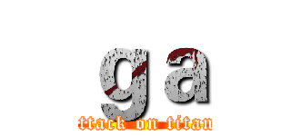 ｇａ (attack on titan)