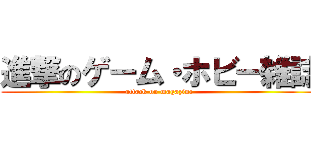 進撃のゲーム・ホビー雑誌 (attack on magazine)