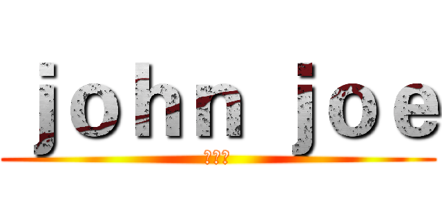 ｊｏｈｎ ｊｏｅ (邹志勇)