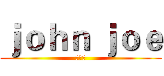 ｊｏｈｎ ｊｏｅ (邹志勇)