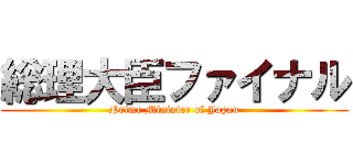 総理大臣ファイナル (Prime Minister of Japan)