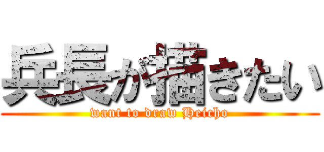 兵長が描きたい (want to draw Heicho)