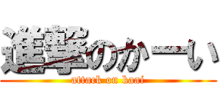 進撃のかーい (attack on kaai)