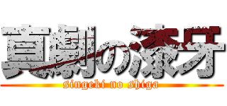 真劇の漆牙 (singeki no shiga)