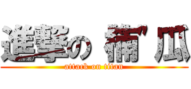 進撃の“楠\"瓜 (attack on titan)