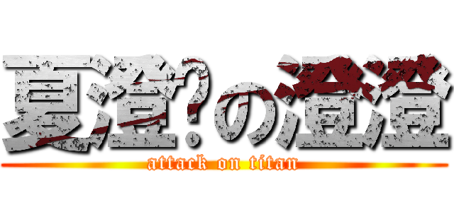 夏澄玥の澄澄 (attack on titan)