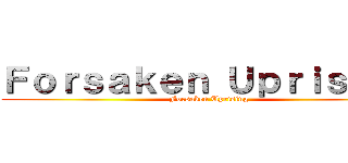 Ｆｏｒｓａｋｅｎ Ｕｐｒｉｓｉｎｇ (Forsaken Uprising)