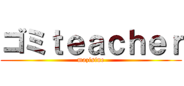 ゴミｔｅａｃｈｅｒ (mazisine)