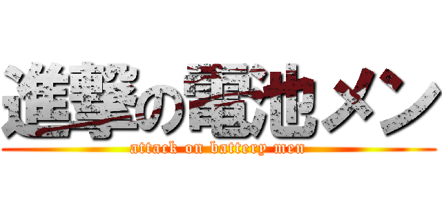 進撃の電池メン (attack on battery men)
