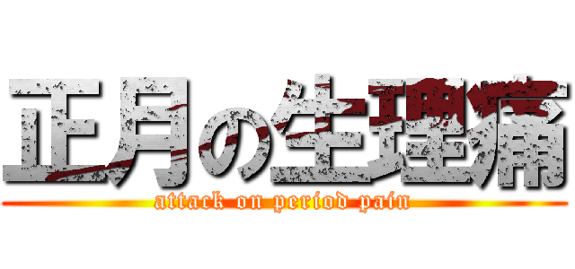 正月の生理痛 (attack on period pain)