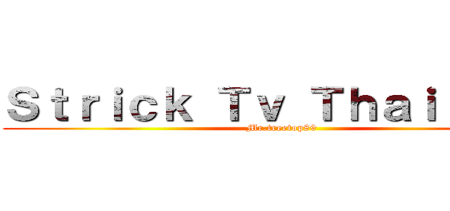 Ｓｔｒｉｃｋ Ｔｖ Ｔｈａｉｌａｎｄ (Mr.treetop89)
