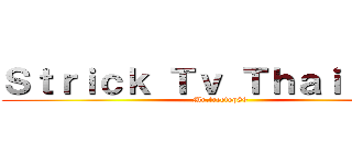 Ｓｔｒｉｃｋ Ｔｖ Ｔｈａｉｌａｎｄ (Mr.treetop89)