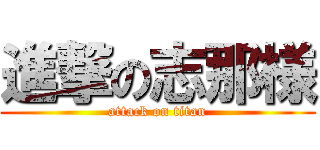 進撃の志那様 (attack on titan)