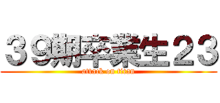 ３９期卒業生２３ (attack on titan)