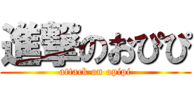 進撃のおぴぴ (attack on opipi)