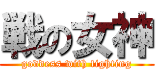 戦の女神 (goddess with fighting)